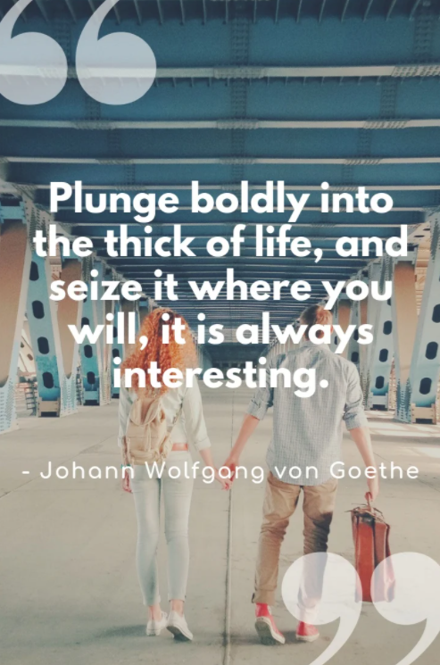 plunge boldly into the thick of life